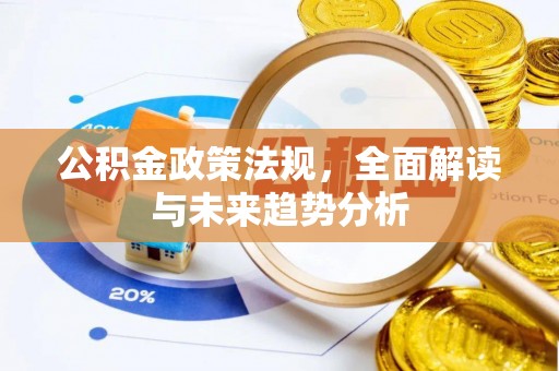 武汉公积金政策法规，全面解读与未来趋势分析