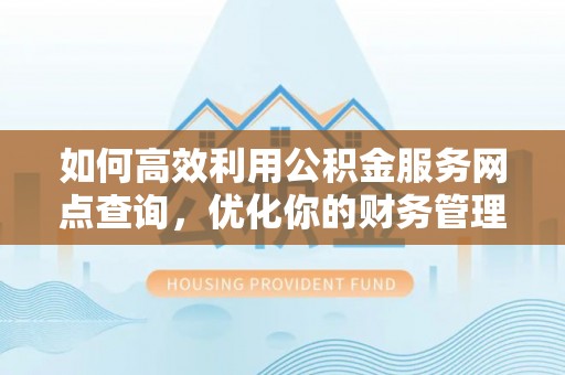 武汉如何高效利用公积金服务网点查询，优化你的财务管理