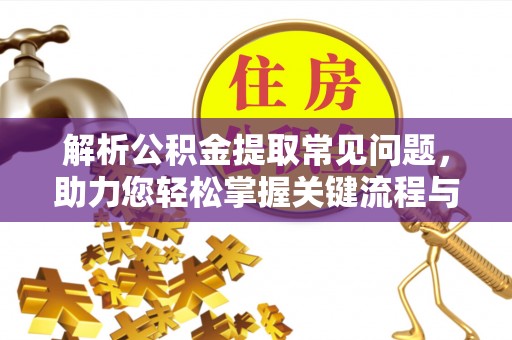 武汉解析公积金提取常见问题，助力您轻松掌握关键流程与技巧