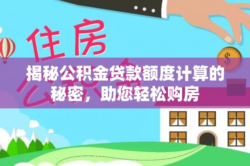 武汉揭秘公积金贷款额度计算的秘密，助您轻松购房