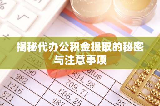 武汉揭秘代办公积金提取的秘密与注意事项