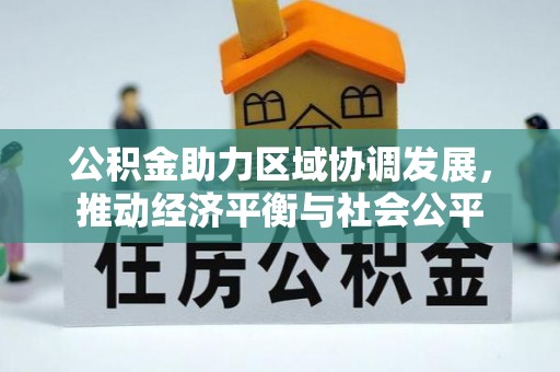 武汉公积金助力区域协调发展，推动经济平衡与社会公平