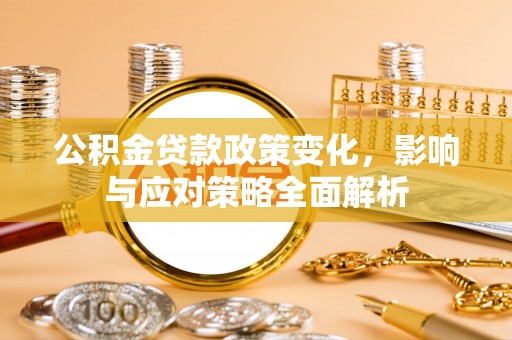 武汉公积金贷款政策变化，影响与应对策略全面解析