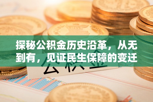 武汉探秘公积金历史沿革，从无到有，见证民生保障的变迁