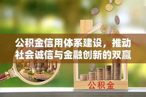 武汉公积金信用体系建设，推动社会诚信与金融创新的双赢之道