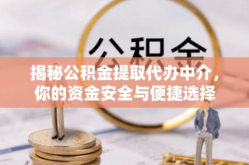 武汉揭秘公积金提取代办中介，你的资金安全与便捷选择