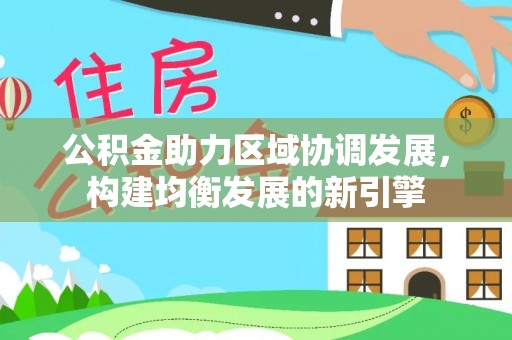 武汉公积金助力区域协调发展，构建均衡发展的新引擎