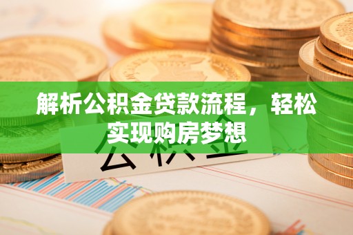 武汉解析公积金贷款流程，轻松实现购房梦想