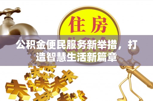 武汉公积金便民服务新举措，打造智慧生活新篇章
