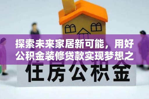 武汉探索未来家居新可能，用好公积金装修贷款实现梦想之家