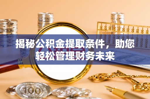 武汉揭秘公积金提取条件，助您轻松管理财务未来