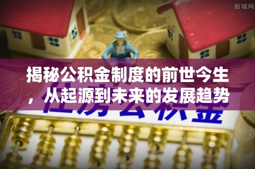 武汉揭秘公积金制度的前世今生，从起源到未来的发展趋势