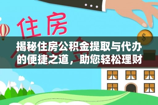 武汉揭秘住房公积金提取与代办的便捷之道，助您轻松理财
