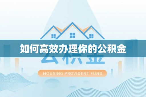 武汉如何高效办理你的公积金