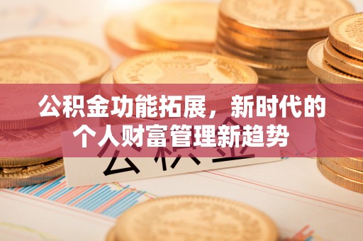 武汉公积金功能拓展，新时代的个人财富管理新趋势