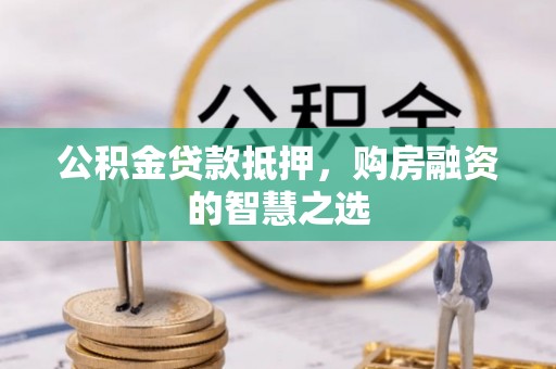 武汉公积金贷款抵押，购房融资的智慧之选