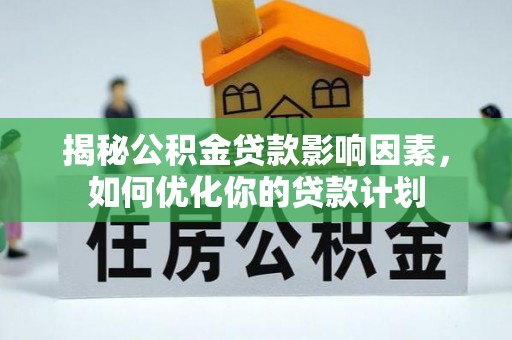 武汉揭秘公积金贷款影响因素，如何优化你的贷款计划