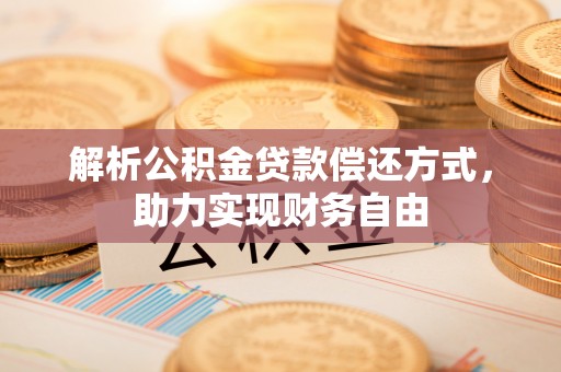 武汉解析公积金贷款偿还方式，助力实现财务自由
