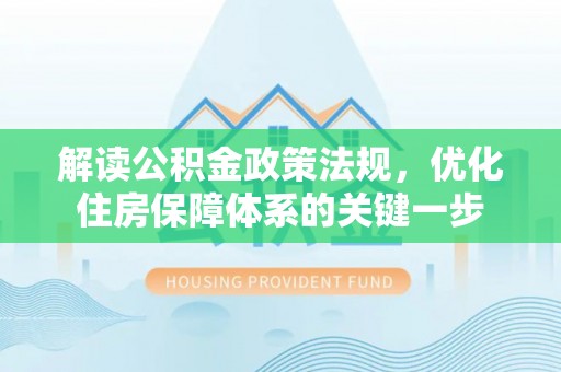 武汉解读公积金政策法规，优化住房保障体系的关键一步