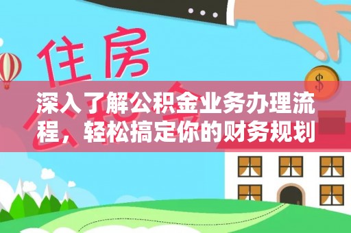 武汉深入了解公积金业务办理流程，轻松搞定你的财务规划