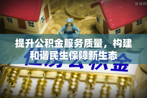 武汉提升公积金服务质量，构建和谐民生保障新生态