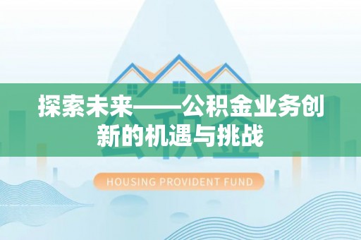 武汉探索未来——公积金业务创新的机遇与挑战