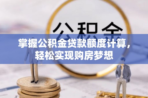 武汉掌握公积金贷款额度计算，轻松实现购房梦想