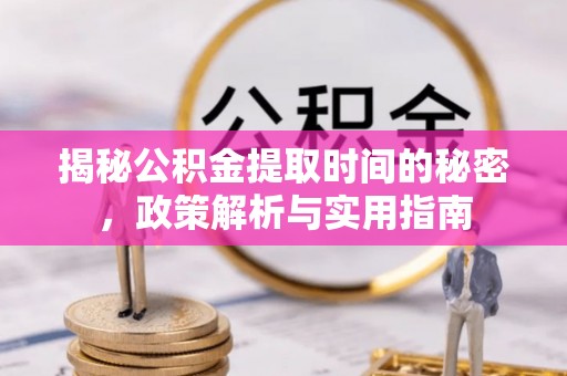 武汉揭秘公积金提取时间的秘密，政策解析与实用指南