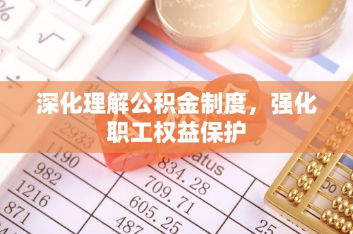 武汉深化理解公积金制度，强化职工权益保护