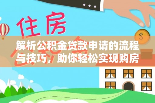 武汉解析公积金贷款申请的流程与技巧，助你轻松实现购房梦想