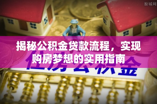 武汉揭秘公积金贷款流程，实现购房梦想的实用指南