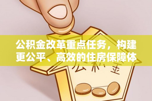 武汉公积金改革重点任务，构建更公平、高效的住房保障体系