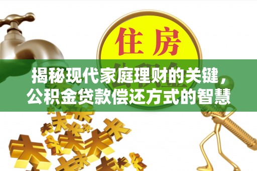 武汉揭秘现代家庭理财的关键，公积金贷款偿还方式的智慧选择