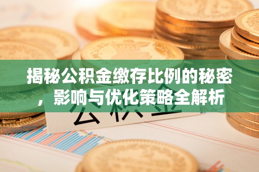 武汉揭秘公积金缴存比例的秘密，影响与优化策略全解析