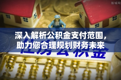 武汉深入解析公积金支付范围，助力您合理规划财务未来