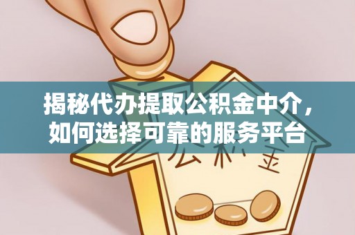 武汉揭秘代办提取公积金中介，如何选择可靠的服务平台