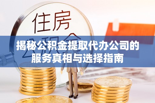 武汉揭秘公积金提取代办公司的服务真相与选择指南