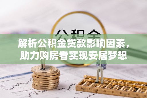 武汉解析公积金贷款影响因素，助力购房者实现安居梦想