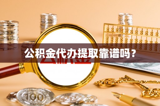 武汉公积金代办提取靠谱吗？