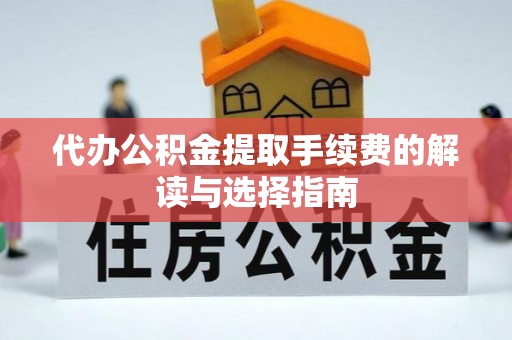 武汉代办公积金提取手续费的解读与选择指南