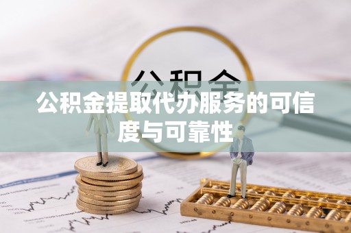 武汉公积金提取代办服务的可信度与可靠性
