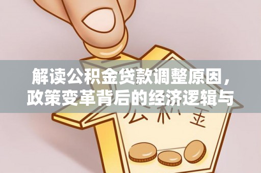 武汉解读公积金贷款调整原因，政策变革背后的经济逻辑与民生影响